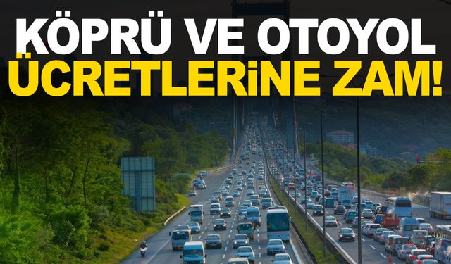 Köprü ve otoyol ücretlerine zam geldi!