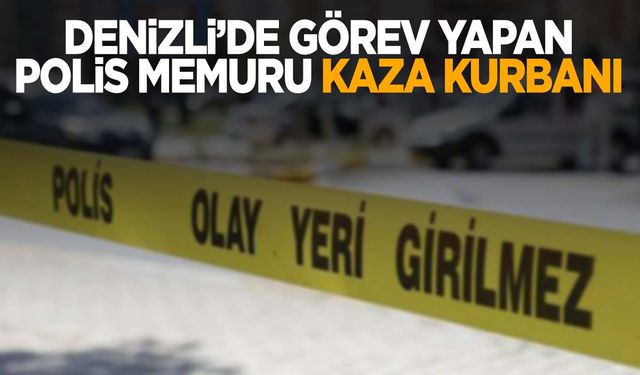 Denizli’de görev yapan polis memurunun acı sonu