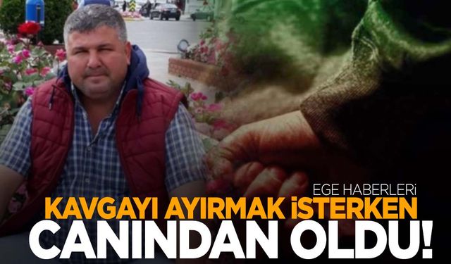 Ege’de kan donduran olay! Kavgayı ayırmak isterken canından oldu!