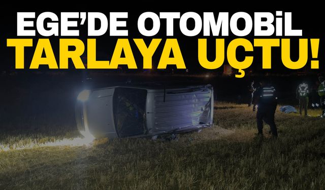 Ege’de otomobil tarlaya devrildi: 1 kişi öldü