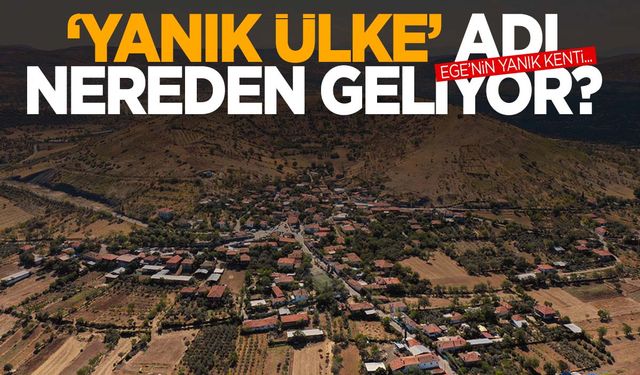 Ege’de yanık bir kent! ‘Yanık ülke’ adı nereden geliyor?