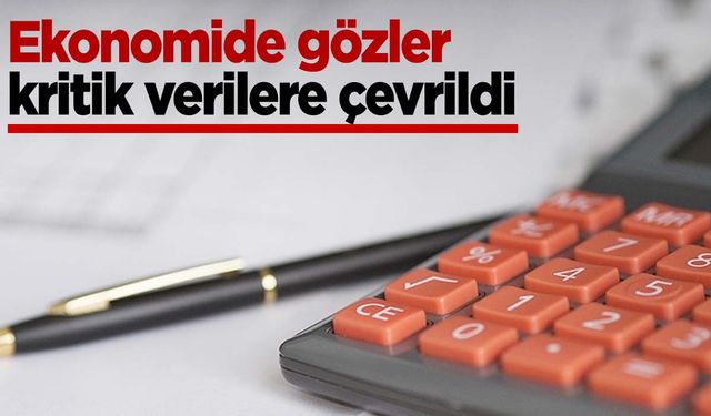 Ekonomide gözler kritik verilere çevrildi!