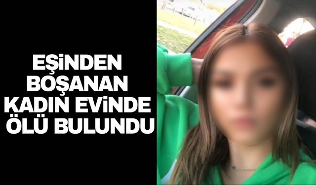 Eşinden boşanan kadın evinde ölü bulundu