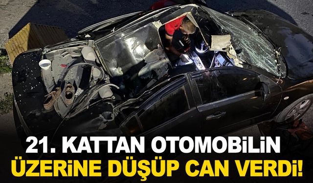 Feci olay! 21'inci kattan otomobilin üzerine düşerek öldü