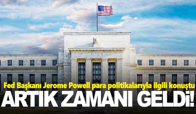 Fed başkanından flaş açıklama… Artık zamanı geldi!