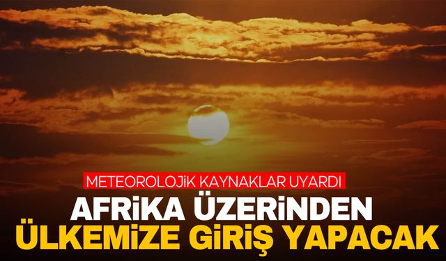 Meteorolojik kaynaklar tarih verdi… Afrika üzerinden geliyor!