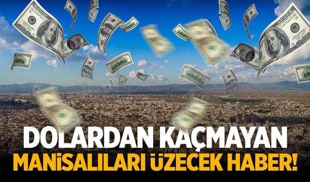 Dolardan kaçmayan Manisalıları üzecek haber!