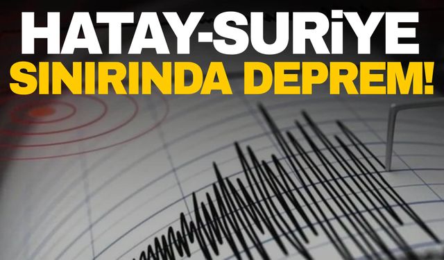 Hatay-Suriye sınırında deprem!