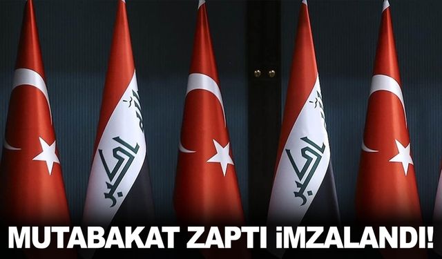 Türkiye ve Irak arasında mutabakat zaptı imzalandı