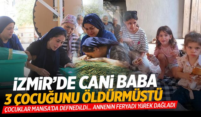 İzmir’de 3 çocuğunu öldürmüştü! Aile Manisalı çıktı… Kahreden detaylar...