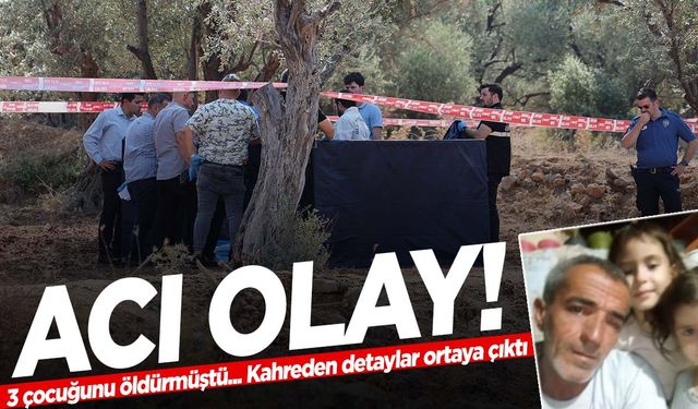 İzmir’de 3 çocuğunu öldürmüştü… Kahreden detaylar ortaya çıktı! ‘Annenize götüreceğim’ demiş…