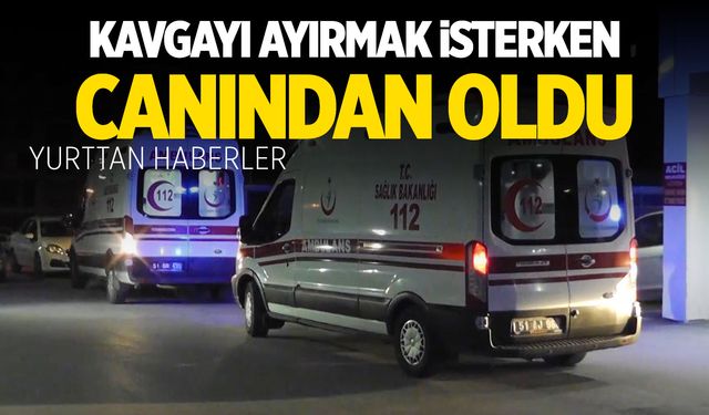 Kavgayı ayırmak isterken sırtından vurulup canından oldu