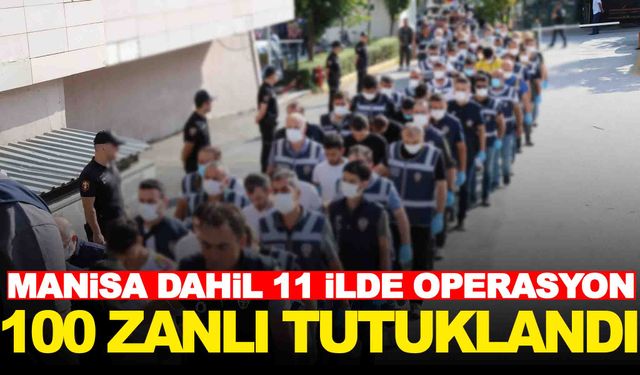 Manisa dahil 11 ilde operasyon… 100 zanlı tutuklandı