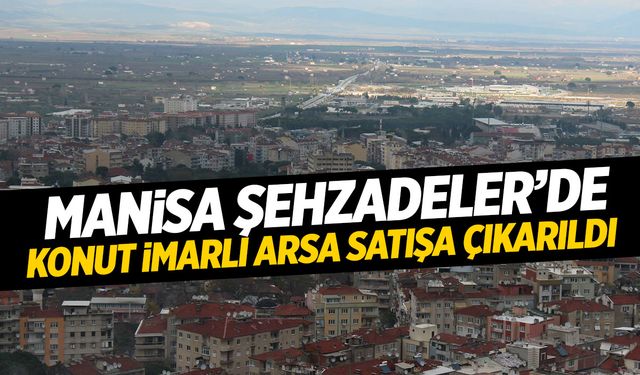 Manisa Şehzadeler'de konut imarlı arsa satışa çıkarıldı