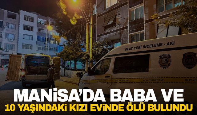 Manisa’da esrarengiz ölüm! Baba ve 10 yaşındaki kızı evde ölü bulundu