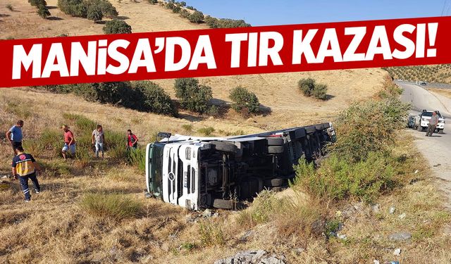 Manisa'da tır kazası! Bir anda kontrolden çıktı