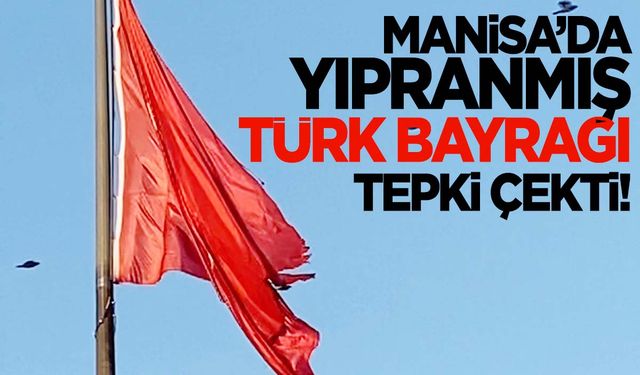 Türk bayrağına saygısızlık! Manisa’da yıpranmış dev Türk bayrağı tepki çekti!