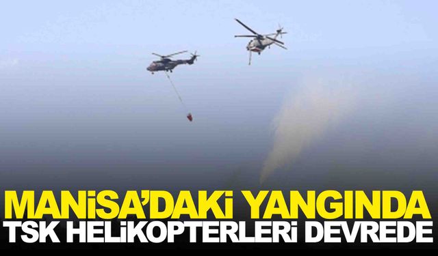 Manisa’daki yangında TSK’nın helikopterleri de devrede!