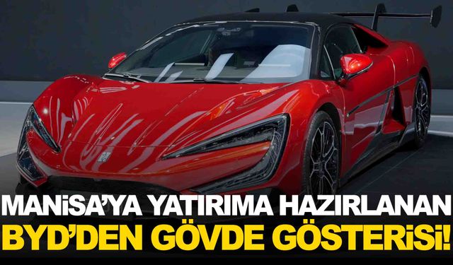 Manisa’ya yatırım yapmaya hazırlanan BYD’den gövde gösterisi!