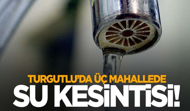 MASKİ’den ‘su kesintisi’ açıklaması… Turgutlu’da 3 mahalle susuz kalacak!