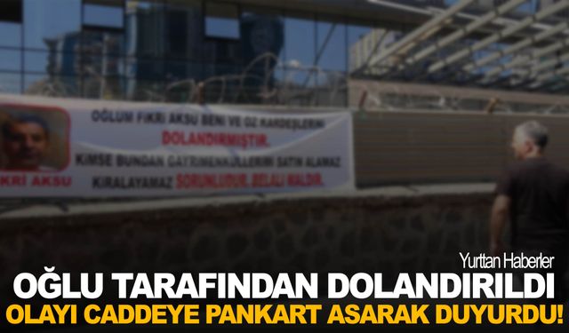 Oğlu tarafından dolandırılan baba olayı pankart asarak duyurdu