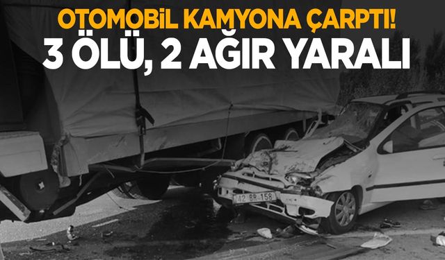 Otomobil kamyonun altına girdi: 3 ölü, 2 ağır yaralı