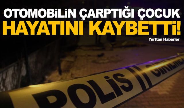 Otomobilin çarptığı 12 yaşındaki çocuk hayatını kaybetti