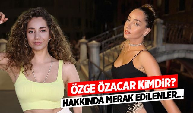 Özge Özacar Kimdir? Kaç Yaşında ve Nereli? Sevgilisi Kim?