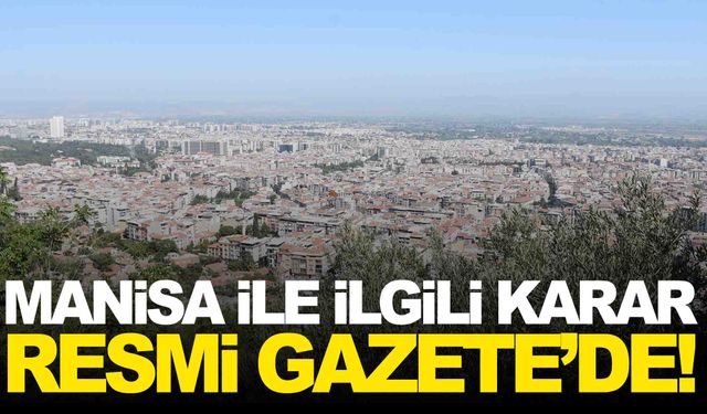 Resmi Gazete’de yayımlandı… Manisa ile ilgili karar açıklandı!