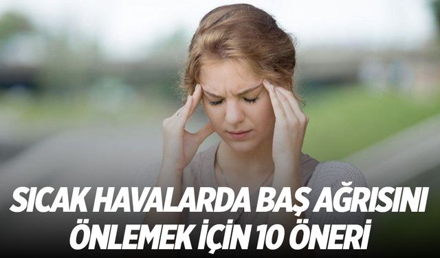 Sıcak hava migreni azdırabilir! İşte 10 öneri...