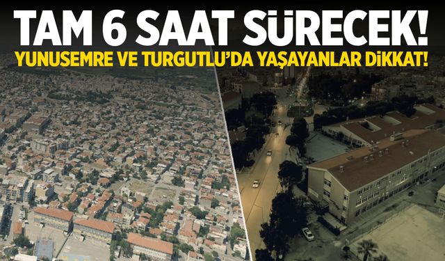 Pazar günü tam 6 saat sürecek! Yunusemre ve Turgutlu’da yaşayanlar dikkat!