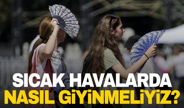 Uzmanı açıkladı! Sıcak havalarda nasıl giyinmeliyiz?