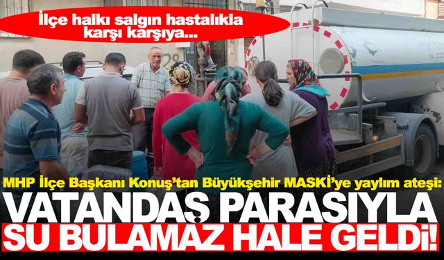 MHP İlçe Başkanı Konuş’tan Büyükşehir ve MASKİ’ye yaylım ateşi!