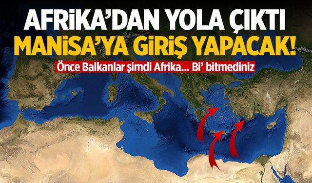 Yakayı kurtaramadık… Afrika’dan yola çıktı Manisa’ya giriş yapacak!