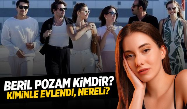 Beril Pozam Kimdir? Kiminle Evli? Nereli ve Kaç Yaşında?