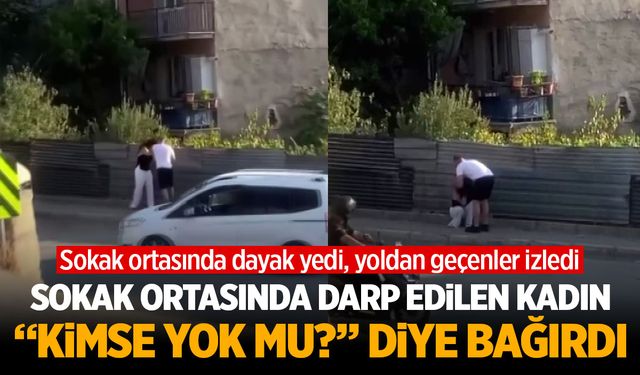 Yine bir kadın sokak ortasında darp edildi! Talihsiz kadının "Kimse yok mu" feryadı cevapsız kaldı