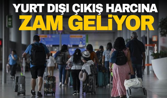 Yurt dışı çıkış harcına zam geliyor!