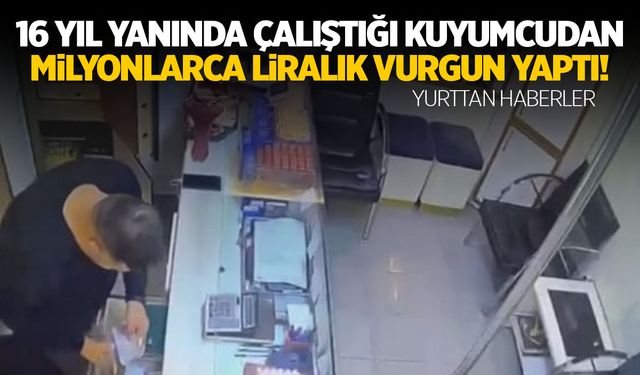 16 yıldır çalıştığı kuyumcuyu soyup soğana çevirdi