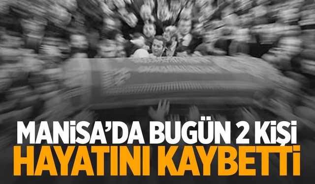 2 kişi hayatını kaybetti | 28 Eylül 2024 Manisa’da hayatını kaybedenler