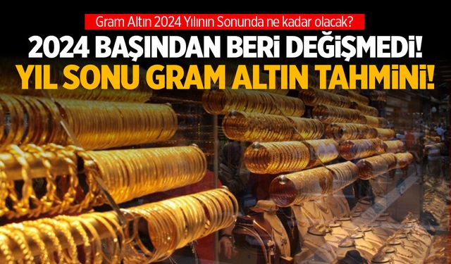 2024’ün başından beri değişmedi! Yıl sonu gram altın tahmini!