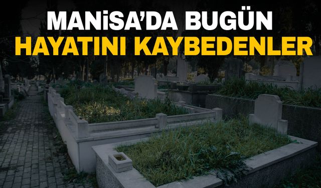 3 kişi hayatını kaybetti | 22 Eylül 2024 Pazar Manisa’da vefat edenler