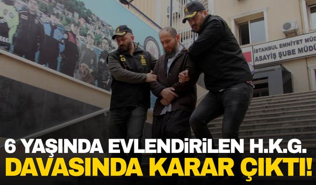 6 yaşında evlendirilen H.K.G. davasında karar çıktı!