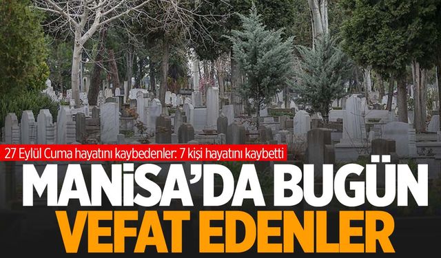 7 Kişi Hayatını Kaybetti | 27 Eylül 2024 Cuma Manisa’da hayatını kaybedenler