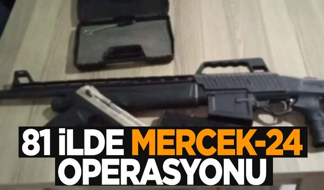 81 ilde silah kaçakçılarına ‘Mercek-24’ operasyonu!