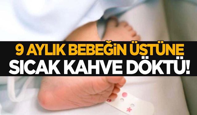 9 aylık bebeğin üstüne sıcak kahve döktü! Cani şahıs için insan avı başlatıldı!