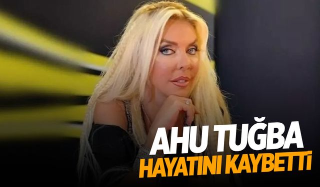 Ahu Tuğba 69 yaşında hayatını kaybetti