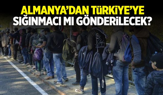 Almanya, Türkiye’ye sığınmacı mı gönderecek?