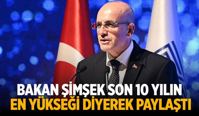 Bakan Şimşek son 10 yılın en yükseği diyerek açıkladı