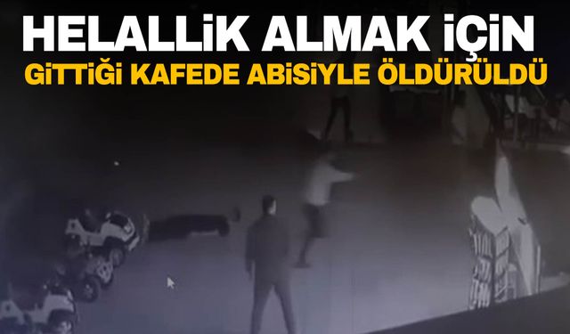 Kocaeli'nde çalıştığı kafeden helallik almak için gitti, abisiyle birlikte öldürüldü