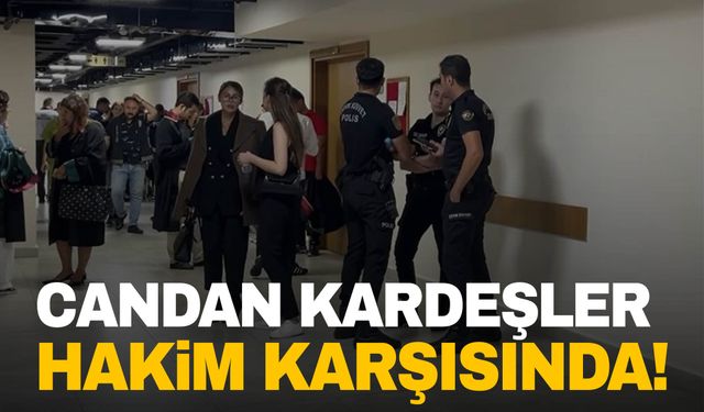 Candan kardeşler hakim karşısına çıkıyor